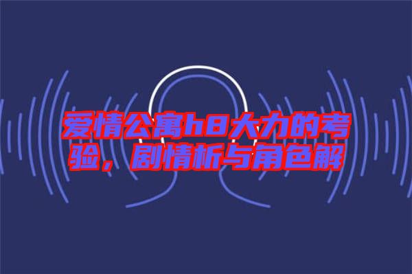 愛情公寓h8大力的考驗，劇情析與角色解