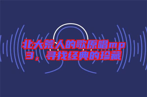 北大荒人的歌原唱mp3，尋找經(jīng)典的珍藏