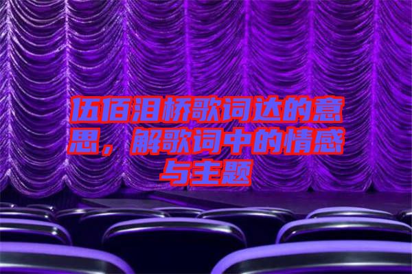 伍佰淚橋歌詞達(dá)的意思，解歌詞中的情感與主題
