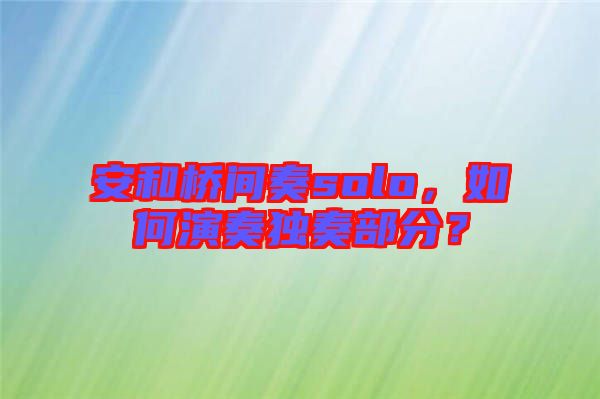 安和橋間奏solo，如何演奏獨奏部分？