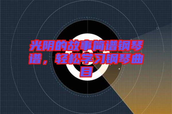 光陰的故事簡(jiǎn)譜鋼琴譜，輕松學(xué)習(xí)鋼琴曲目