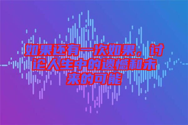 如果還有一次如果，討論人生中的遺憾和未來的可能
