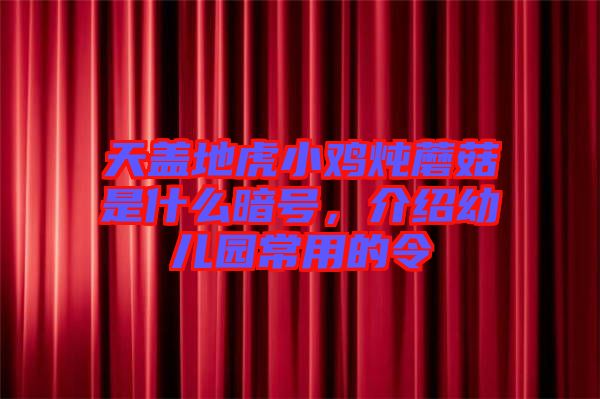 天蓋地虎小雞燉蘑菇是什么暗號(hào)，介紹幼兒園常用的令