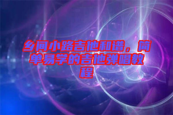 鄉(xiāng)間小路吉他和譜，簡單易學(xué)的吉他彈唱教程