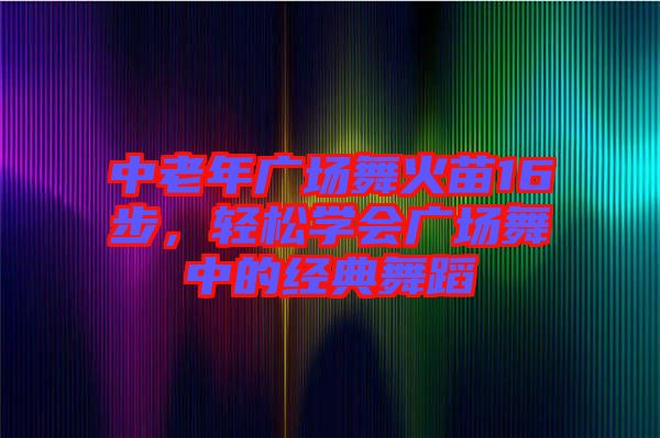 中老年廣場舞火苗16步，輕松學(xué)會廣場舞中的經(jīng)典舞蹈