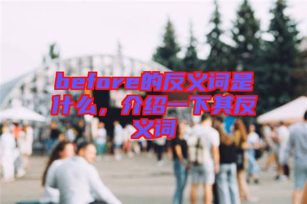 before的反義詞是什么，介紹一下其反義詞