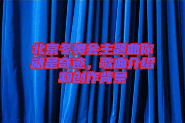 北京冬奧會主題曲你就是奇跡，歌曲介紹和創(chuàng)作背景