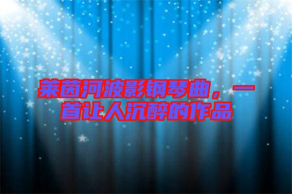 萊茵河波影鋼琴曲，一首讓人沉醉的作品