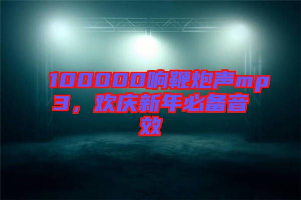 100000響鞭炮聲mp3，歡慶新年必備音效