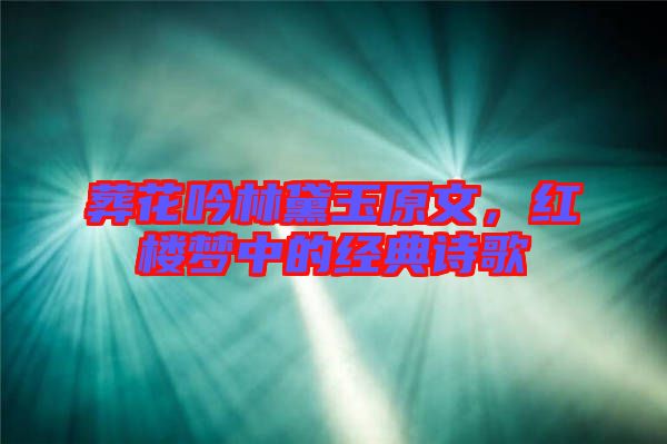 葬花吟林黛玉原文，紅樓夢(mèng)中的經(jīng)典詩(shī)歌