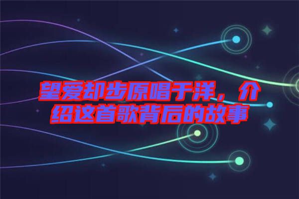 望愛卻步原唱于洋，介紹這首歌背后的故事