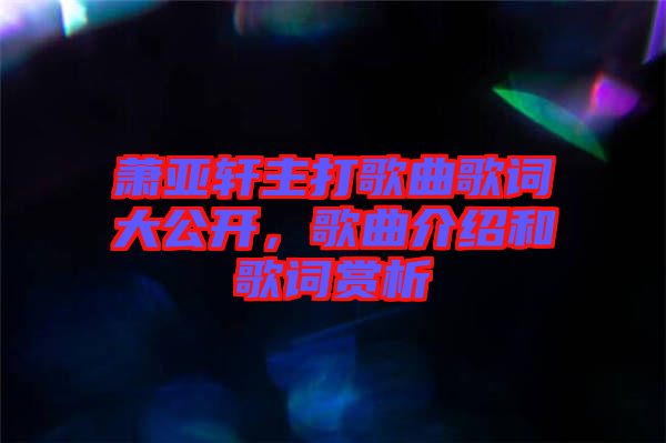 蕭亞軒主打歌曲歌詞大公開，歌曲介紹和歌詞賞析