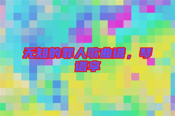 無(wú)知的罪人歌曲譜，琴譜享