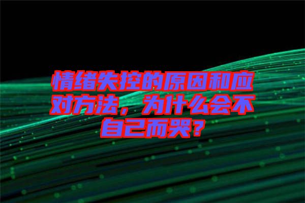 情緒失控的原因和應(yīng)對方法，為什么會不自己而哭？