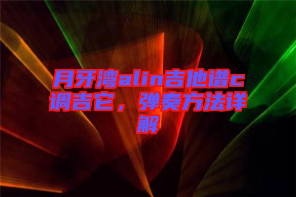 月牙灣alin吉他譜c調(diào)吉它，彈奏方法詳解
