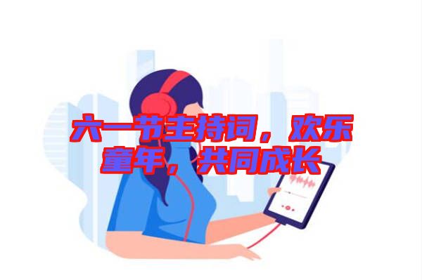六一節(jié)主持詞，歡樂(lè)童年，共同成長(zhǎng)