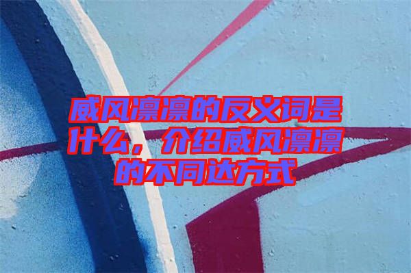 威風凜凜的反義詞是什么，介紹威風凜凜的不同達方式