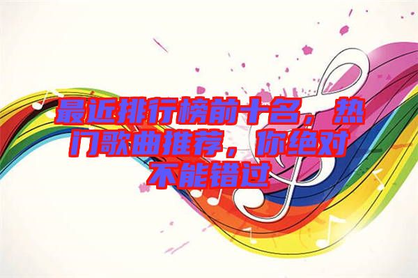 最近排行榜前十名，熱門歌曲推薦，你絕對(duì)不能錯(cuò)過