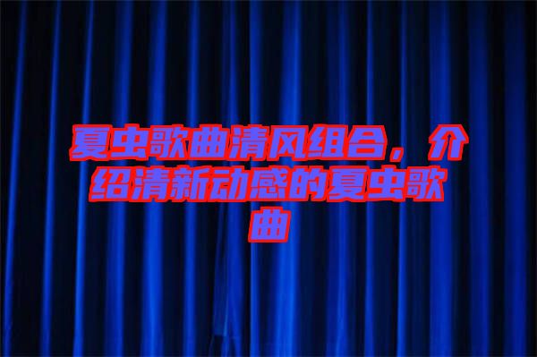 夏蟲歌曲清風(fēng)組合，介紹清新動(dòng)感的夏蟲歌曲