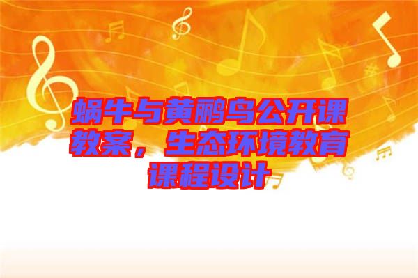 蝸牛與黃鸝鳥公開課教案，生態(tài)環(huán)境教育課程設(shè)計