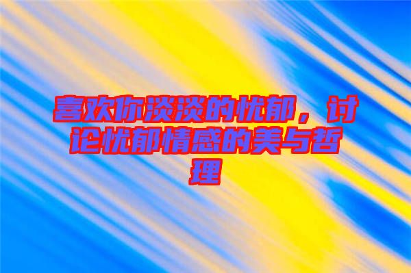 喜歡你淡淡的憂郁，討論憂郁情感的美與哲理
