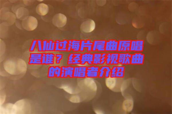 八仙過(guò)海片尾曲原唱是誰(shuí)？經(jīng)典影視歌曲的演唱者介紹