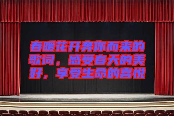 春暖花開奔你而來的歌詞，感受春天的美好，享受生命的喜悅