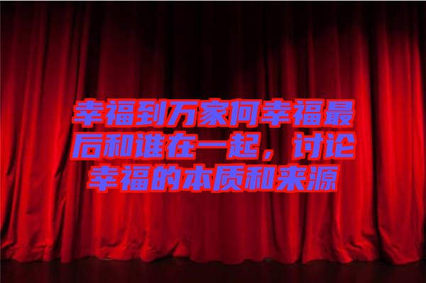 幸福到萬家何幸福最后和誰在一起，討論幸福的本質(zhì)和來源