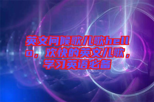 英文問(wèn)候歌兒歌hello，歡快的英文兒歌，學(xué)習(xí)英語(yǔ)必備