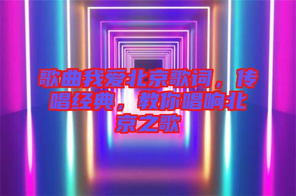 歌曲我愛(ài)北京歌詞，傳唱經(jīng)典，教你唱響北京之歌