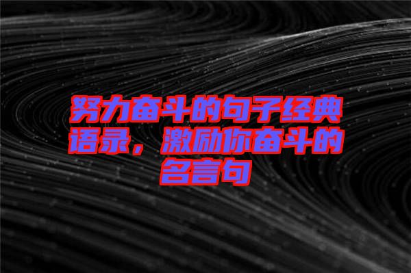 努力奮斗的句子經(jīng)典語錄，激勵(lì)你奮斗的名言句