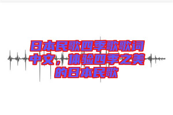 日本民歌四季歌歌詞中文，體驗(yàn)四季之美的日本民歌