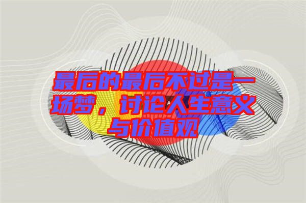 最后的最后不過(guò)是一場(chǎng)夢(mèng)，討論人生意義與價(jià)值觀