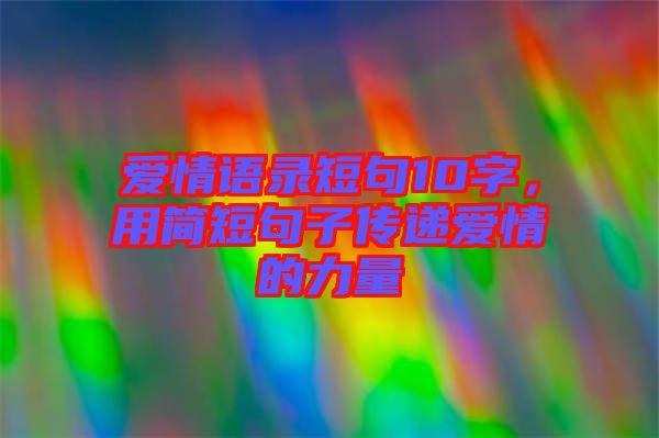 愛情語錄短句10字，用簡短句子傳遞愛情的力量