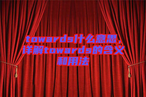 towards什么意思，詳解towards的含義和用法