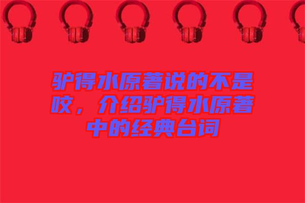 驢得水原著說(shuō)的不是咬，介紹驢得水原著中的經(jīng)典臺(tái)詞