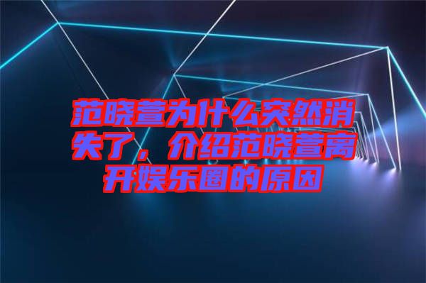 范曉萱為什么突然消失了，介紹范曉萱離開娛樂(lè)圈的原因