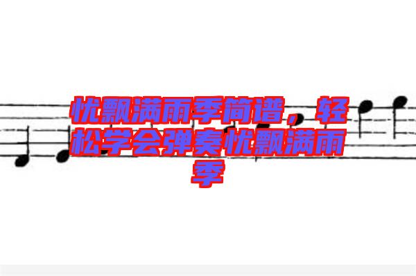 憂飄滿雨季簡(jiǎn)譜，輕松學(xué)會(huì)彈奏憂飄滿雨季