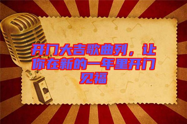 開(kāi)門大吉歌曲列，讓你在新的一年里開(kāi)門見(jiàn)福