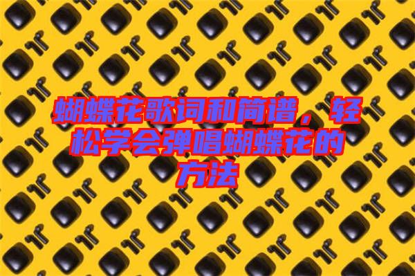 蝴蝶花歌詞和簡譜，輕松學(xué)會(huì)彈唱蝴蝶花的方法