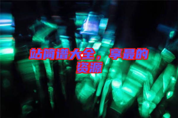 站簡(jiǎn)譜大全，享最的資源