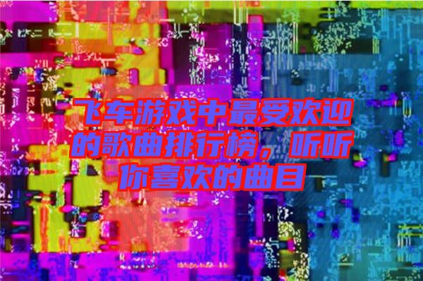 飛車游戲中最受歡迎的歌曲排行榜，聽(tīng)聽(tīng)你喜歡的曲目