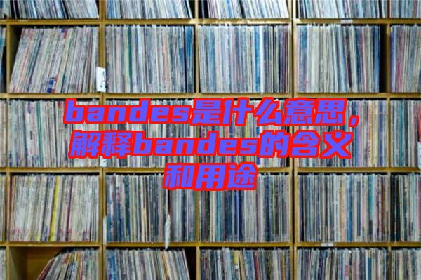 bandes是什么意思，解釋bandes的含義和用途
