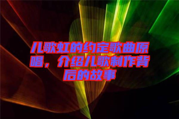 兒歌虹的約定歌曲原唱，介紹兒歌制作背后的故事