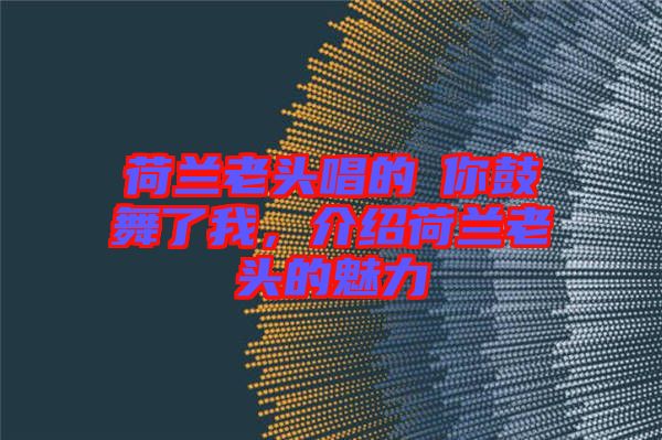 荷蘭老頭唱的巜你鼓舞了我，介紹荷蘭老頭的魅力