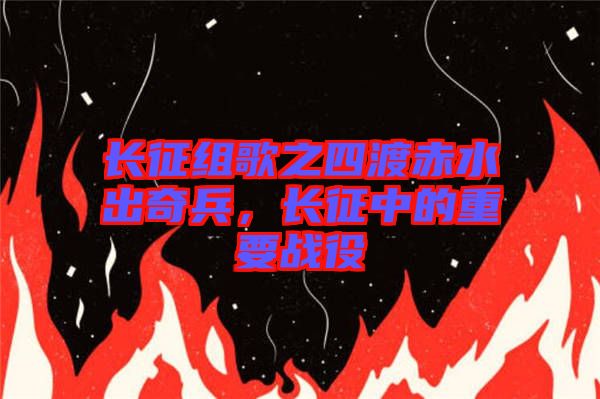 長征組歌之四渡赤水出奇兵，長征中的重要戰(zhàn)役