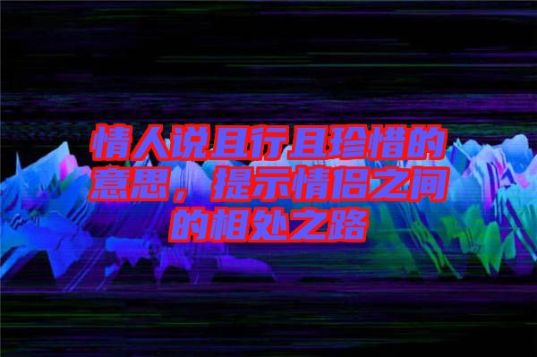 情人說且行且珍惜的意思，提示情侶之間的相處之路
