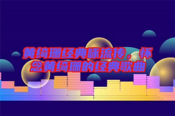 黃綺珊經(jīng)典詠流傳，懷念黃綺珊的經(jīng)典歌曲