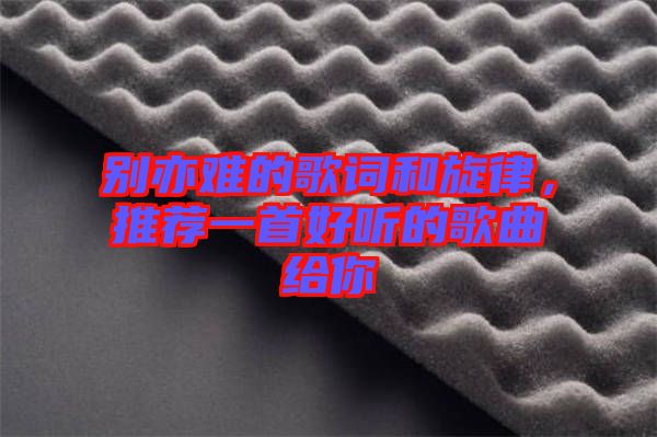 別亦難的歌詞和旋律，推薦一首好聽的歌曲給你