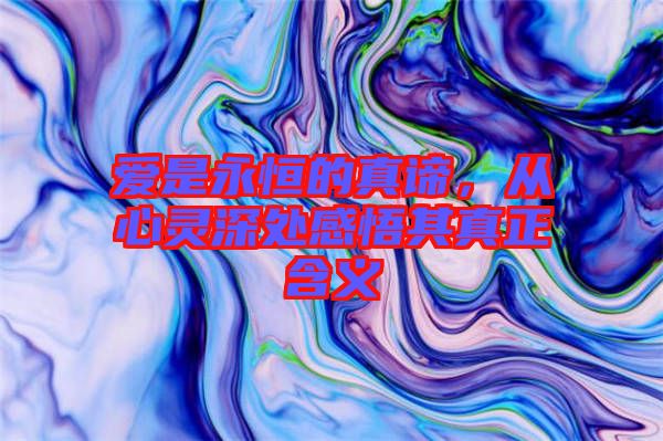愛是永恒的真諦，從心靈深處感悟其真正含義